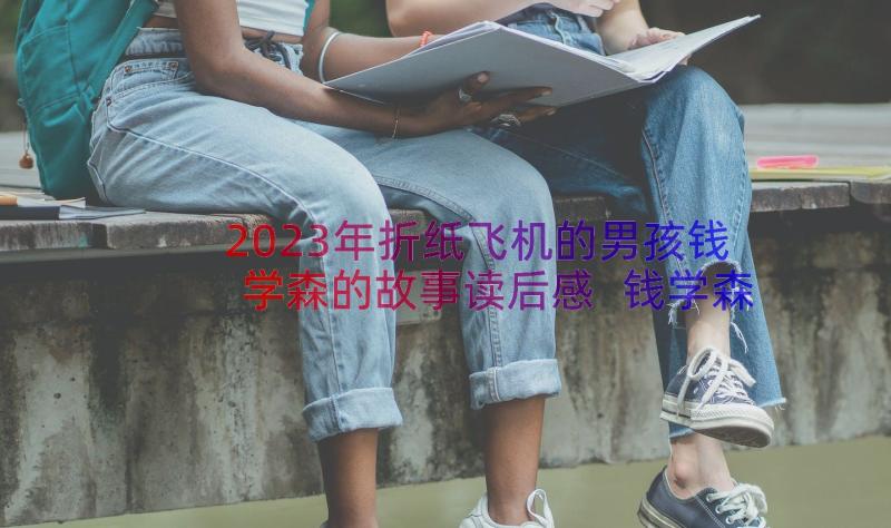 2023年折纸飞机的男孩钱学森的故事读后感 钱学森故事读后感(通用8篇)