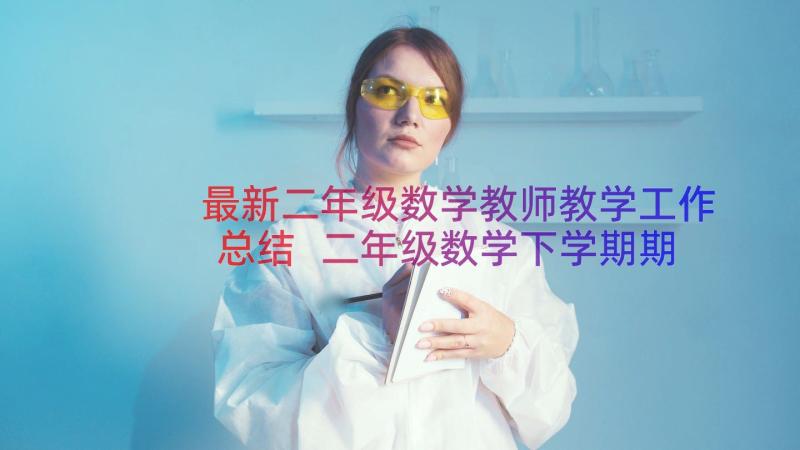 最新二年级数学教师教学工作总结 二年级数学下学期期末工作总结(优秀9篇)