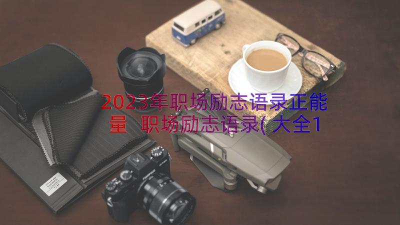 2023年职场励志语录正能量 职场励志语录(大全16篇)