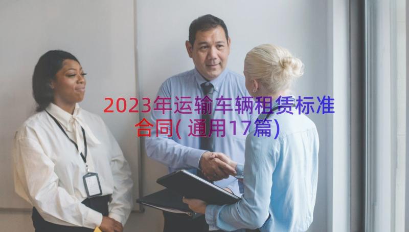 2023年运输车辆租赁标准合同(通用17篇)