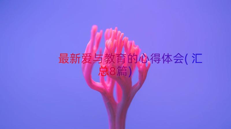 最新爱与教育的心得体会(汇总8篇)