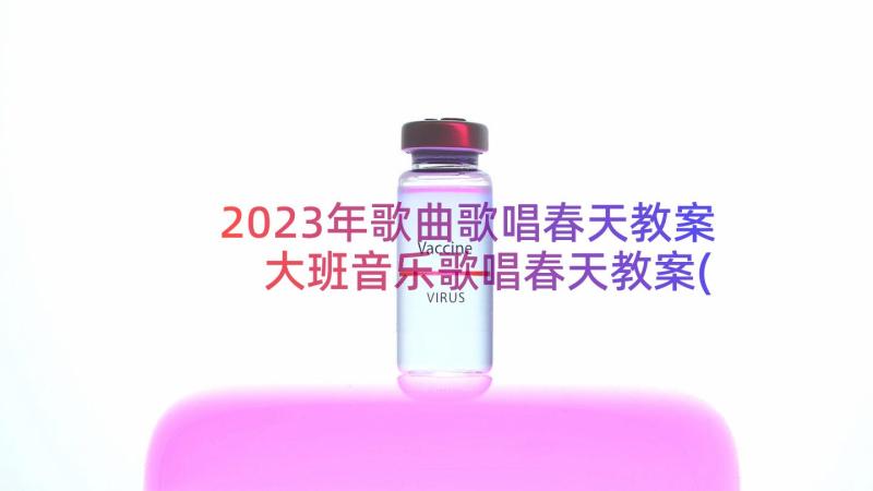 2023年歌曲歌唱春天教案 大班音乐歌唱春天教案(优秀8篇)