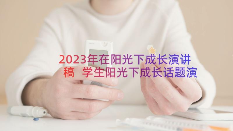 2023年在阳光下成长演讲稿 学生阳光下成长话题演讲稿(实用9篇)