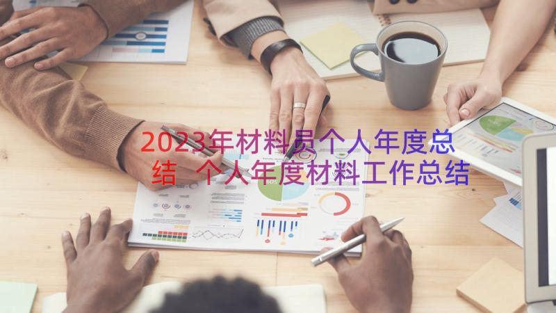 2023年材料员个人年度总结 个人年度材料工作总结(精选8篇)