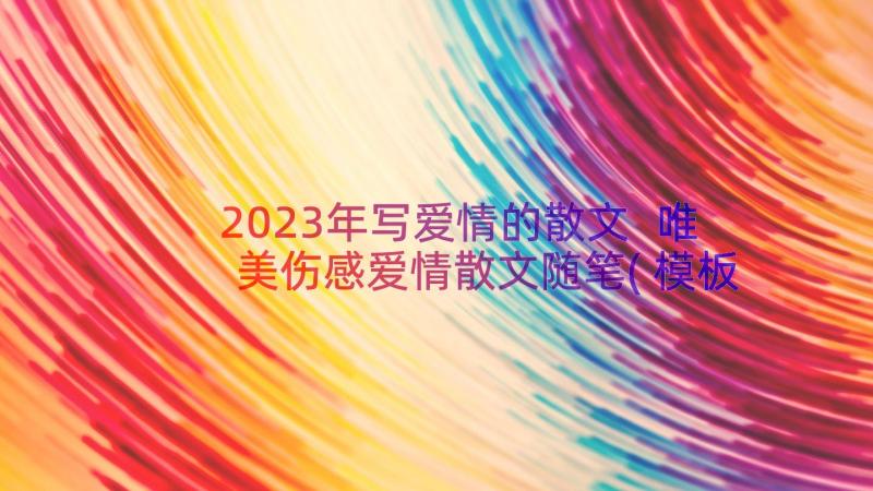 2023年写爱情的散文 唯美伤感爱情散文随笔(模板12篇)