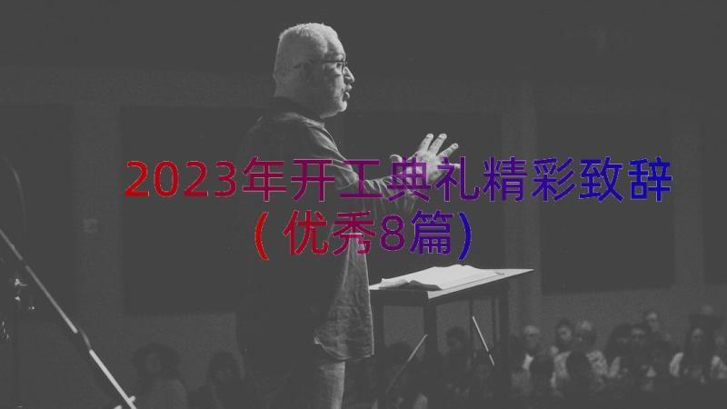 2023年开工典礼精彩致辞(优秀8篇)
