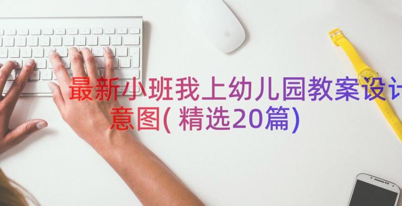 最新小班我上幼儿园教案设计意图(精选20篇)