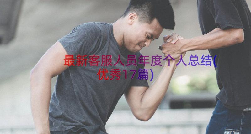 最新客服人员年度个人总结(优秀17篇)