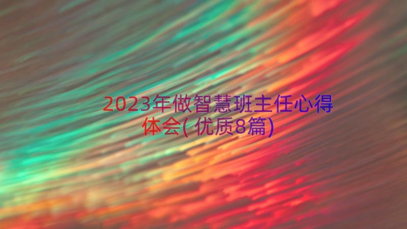 2023年做智慧班主任心得体会(优质8篇)