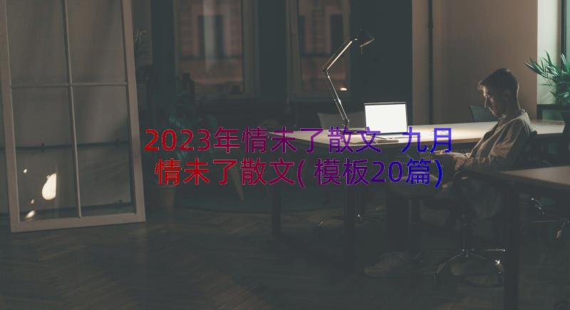 2023年情未了散文 九月情未了散文(模板20篇)