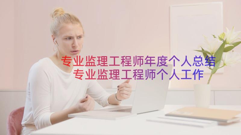 专业监理工程师年度个人总结 专业监理工程师个人工作总结(通用8篇)