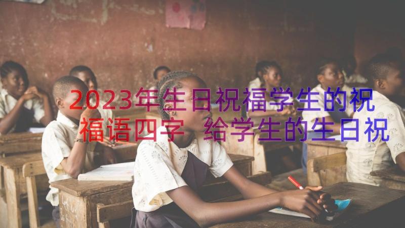 2023年生日祝福学生的祝福语四字 给学生的生日祝福语(实用8篇)