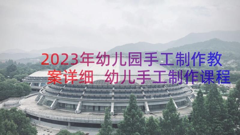 2023年幼儿园手工制作教案详细 幼儿手工制作课程教案(优质10篇)