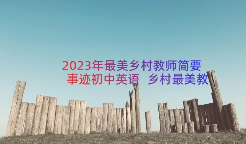 2023年最美乡村教师简要事迹初中英语 乡村最美教师事迹(大全15篇)