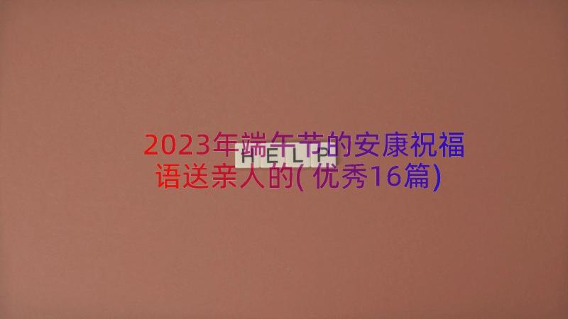 2023年端午节的安康祝福语送亲人的(优秀16篇)