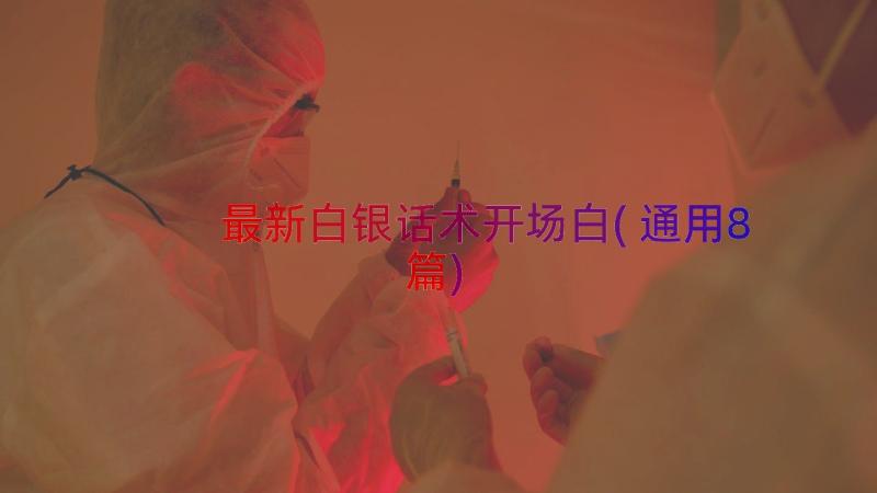 最新白银话术开场白(通用8篇)