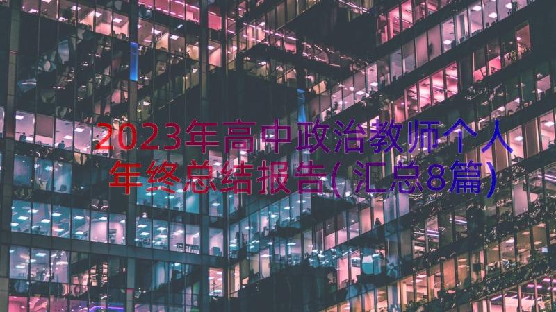 2023年高中政治教师个人年终总结报告(汇总8篇)