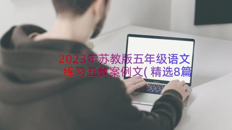 2023年苏教版五年级语文练习五教案例文(精选8篇)