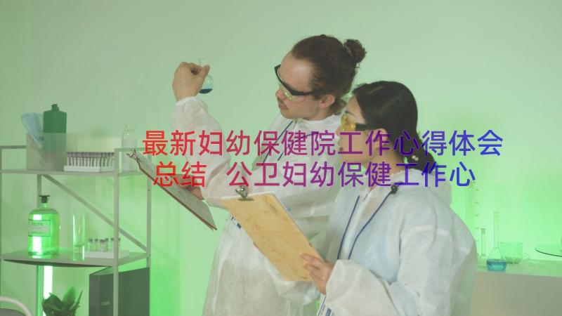 最新妇幼保健院工作心得体会总结 公卫妇幼保健工作心得体会(实用8篇)