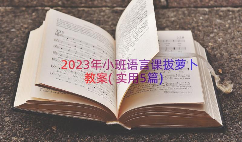 2023年小班语言课拔萝卜教案(实用5篇)