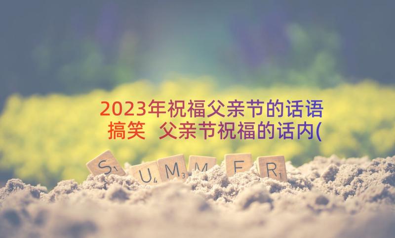 2023年祝福父亲节的话语搞笑 父亲节祝福的话内(模板13篇)