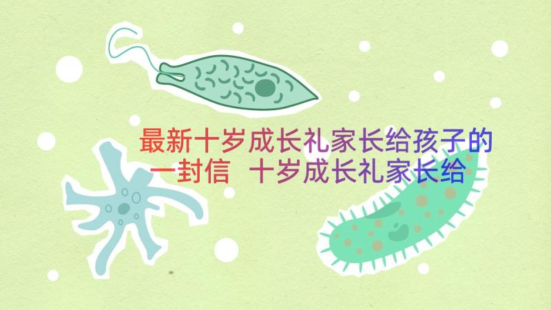 最新十岁成长礼家长给孩子的一封信 十岁成长礼家长给孩子的寄语经典(大全18篇)