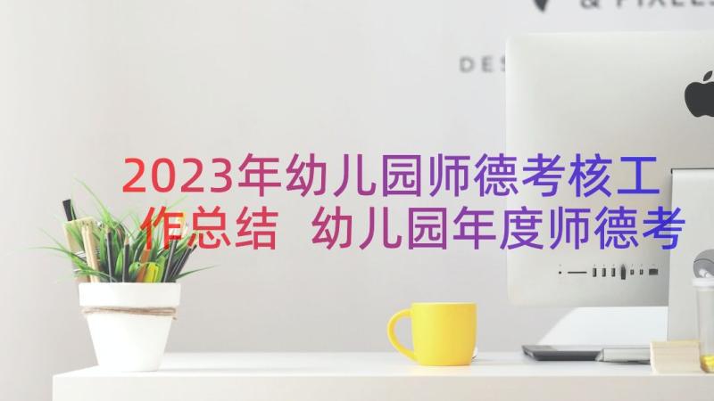 2023年幼儿园师德考核工作总结 幼儿园年度师德考核工作总结(通用6篇)