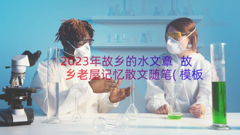 2023年故乡的水文章 故乡老屋记忆散文随笔(模板8篇)