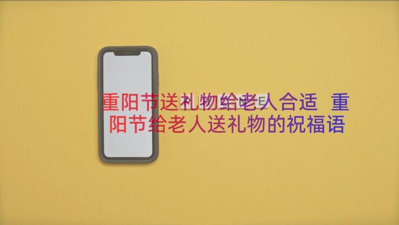 重阳节送礼物给老人合适 重阳节给老人送礼物的祝福语(优质8篇)