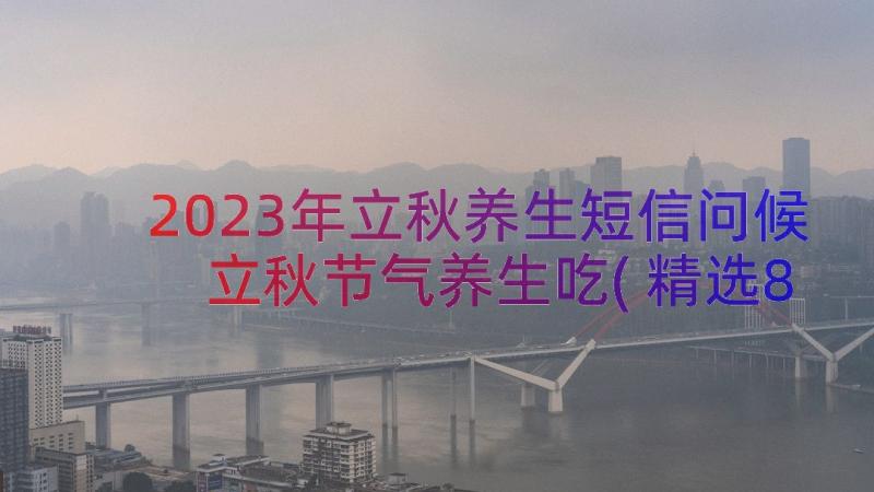 2023年立秋养生短信问候 立秋节气养生吃(精选8篇)