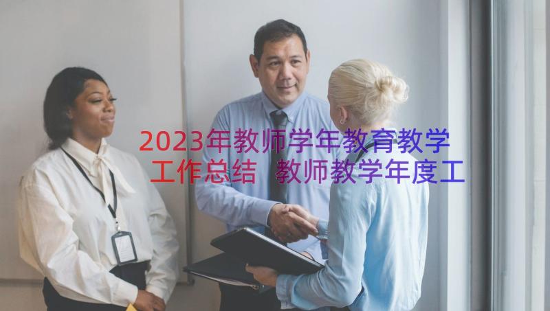 2023年教师学年教育教学工作总结 教师教学年度工作总结报告(优质18篇)