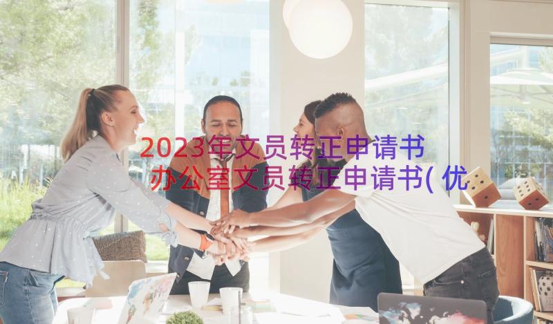 2023年文员转正申请书 办公室文员转正申请书(优质17篇)