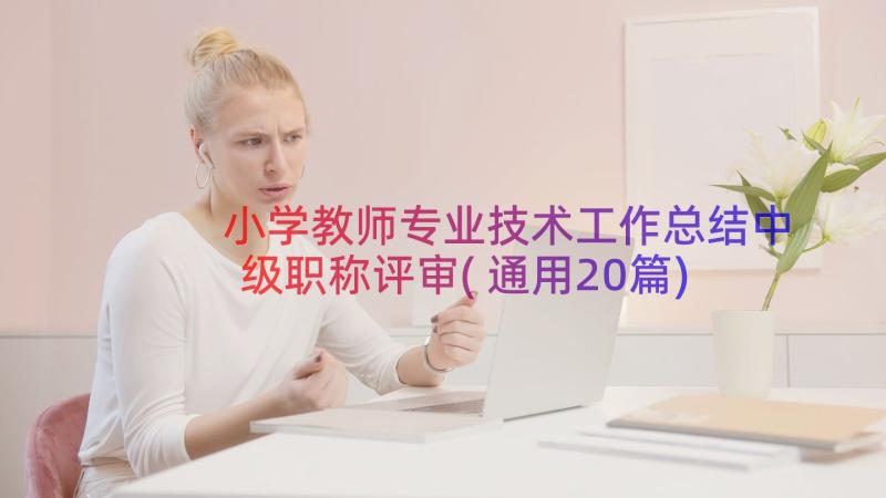 小学教师专业技术工作总结中级职称评审(通用20篇)