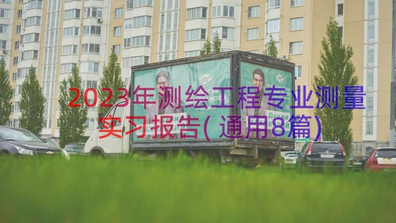 2023年测绘工程专业测量实习报告(通用8篇)