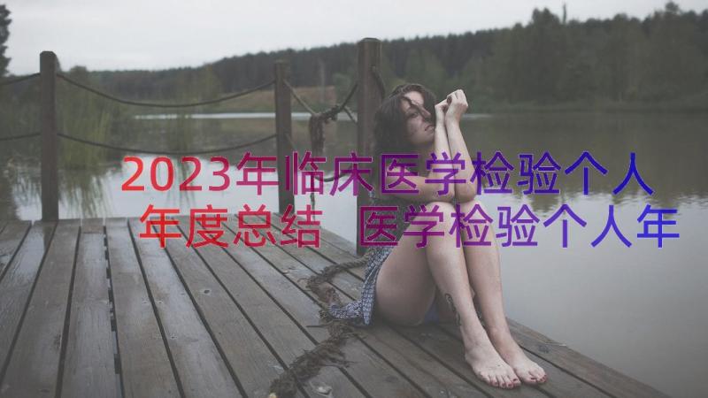 2023年临床医学检验个人年度总结 医学检验个人年度总结(精选11篇)