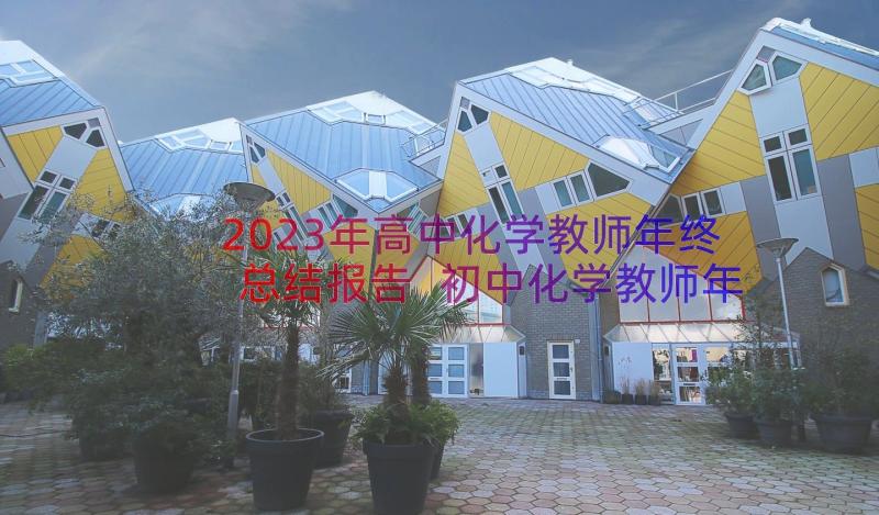 2023年高中化学教师年终总结报告 初中化学教师年终工作总结报告收藏(精选8篇)