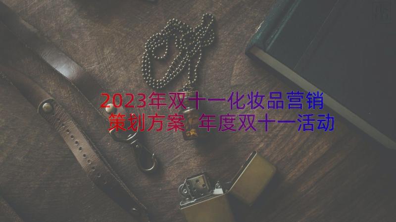 2023年双十一化妆品营销策划方案 年度双十一活动营销策划方案(模板18篇)