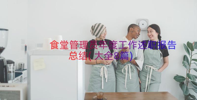 食堂管理员年度工作述职报告总结(大全8篇)