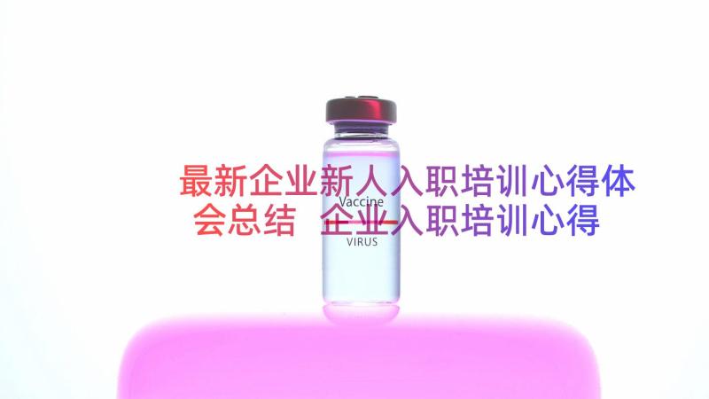 最新企业新人入职培训心得体会总结 企业入职培训心得体会(模板19篇)