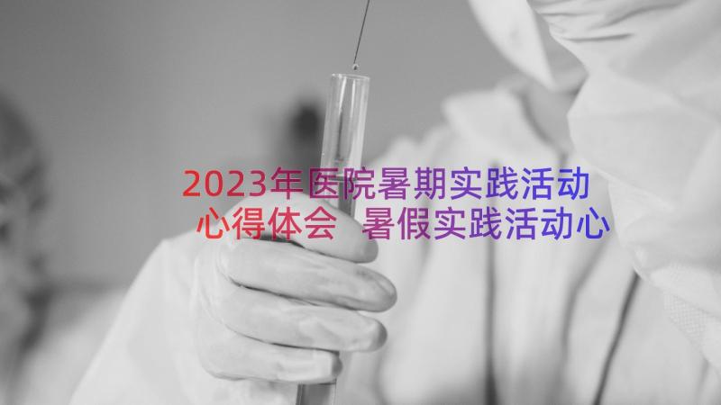 2023年医院暑期实践活动心得体会 暑假实践活动心得体会(汇总11篇)