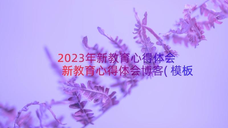 2023年新教育心得体会 新教育心得体会博客(模板16篇)