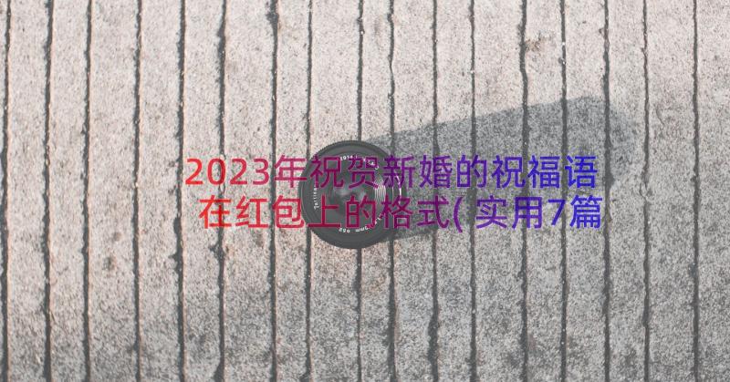 2023年祝贺新婚的祝福语在红包上的格式(实用7篇)