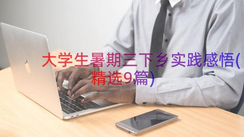 大学生暑期三下乡实践感悟(精选9篇)