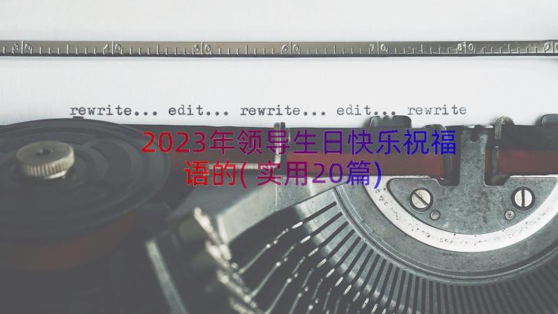 2023年领导生日快乐祝福语的(实用20篇)