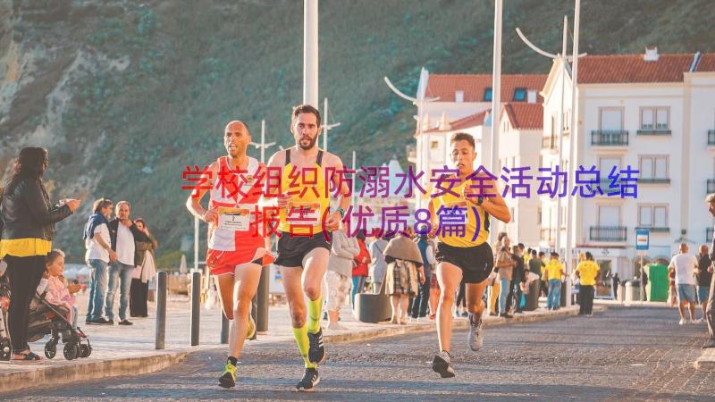 学校组织防溺水安全活动总结报告(优质8篇)