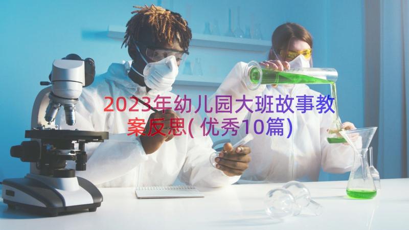 2023年幼儿园大班故事教案反思(优秀10篇)