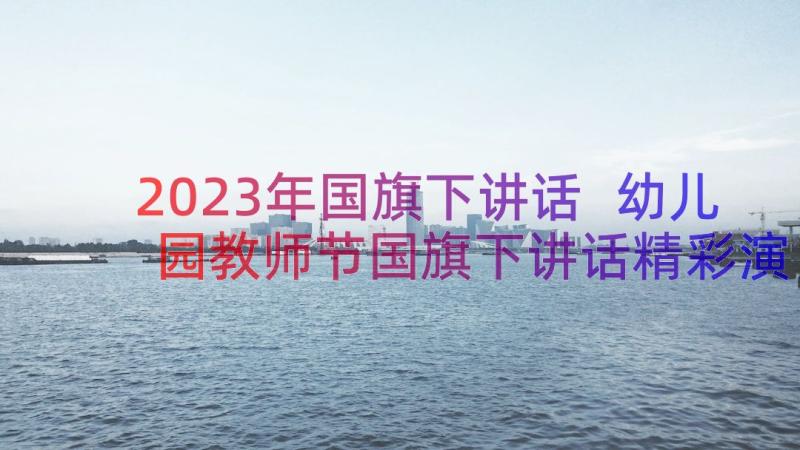 2023年国旗下讲话 幼儿园教师节国旗下讲话精彩演讲稿(优质9篇)