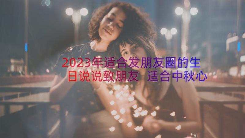 2023年适合发朋友圈的生日说说致朋友 适合中秋心情文案说说朋友圈(通用8篇)