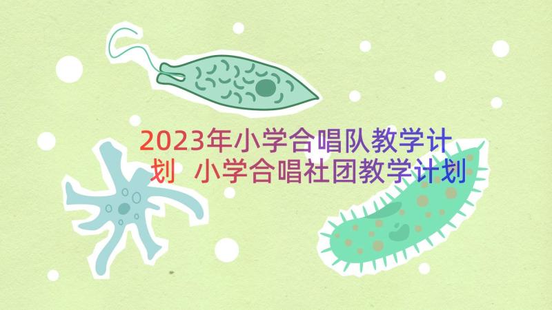 2023年小学合唱队教学计划 小学合唱社团教学计划(大全8篇)