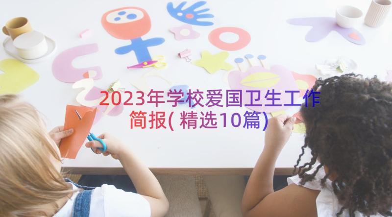 2023年学校爱国卫生工作简报(精选10篇)